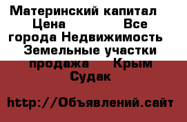 Материнский капитал  › Цена ­ 40 000 - Все города Недвижимость » Земельные участки продажа   . Крым,Судак